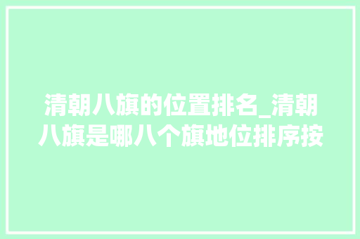 清朝八旗的位置排名_清朝八旗是哪八个旗地位排序按照什么 学术范文