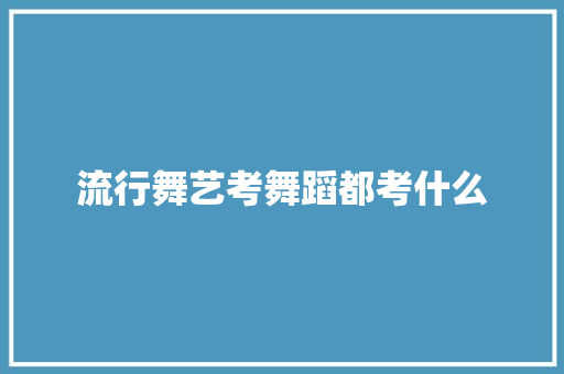 流行舞艺考舞蹈都考什么 未命名