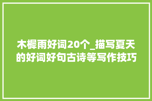 木樨雨好词20个_描写夏天的好词好句古诗等写作技巧为孩子收藏写作好素材 职场范文