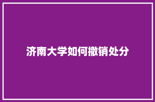 济南大学如何撤销处分