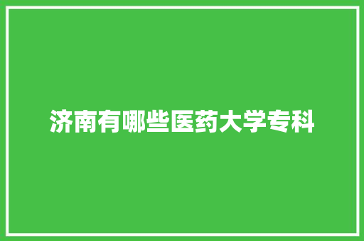 济南有哪些医药大学专科 未命名