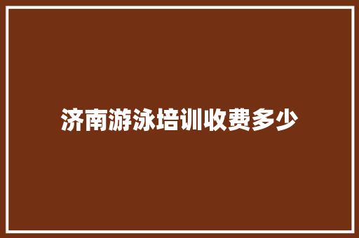 济南游泳培训收费多少