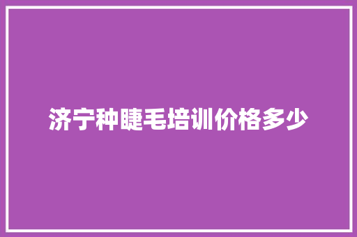 济宁种睫毛培训价格多少 未命名