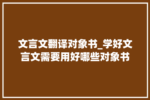 文言文翻译对象书_学好文言文需要用好哪些对象书