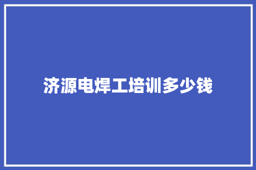 济源电焊工培训多少钱