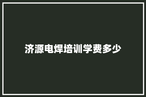 济源电焊培训学费多少 未命名