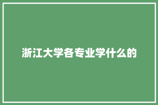 浙江大学各专业学什么的