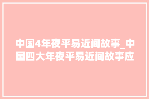 中国4年夜平易近间故事_中国四大年夜平易近间故事应该是五个你知道是哪些吗