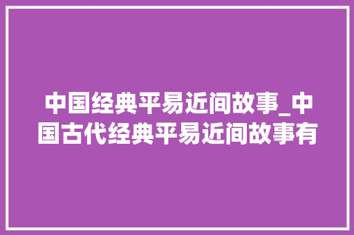 中国经典平易近间故事_中国古代经典平易近间故事有哪些 1 牛郎织女