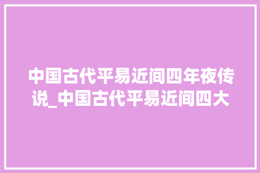 中国古代平易近间四年夜传说_中国古代平易近间四大年夜传说