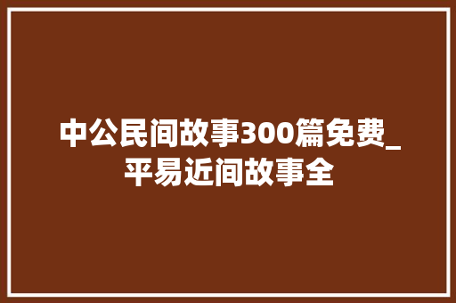 中公民间故事300篇免费_平易近间故事全