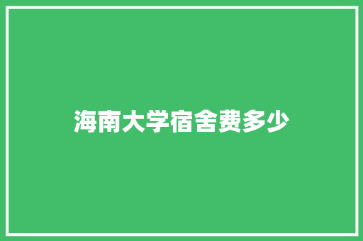 海南大学宿舍费多少 未命名