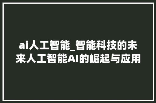 ai人工智能_智能科技的未来人工智能AI的崛起与应用探索