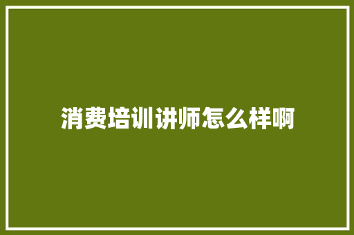 消费培训讲师怎么样啊