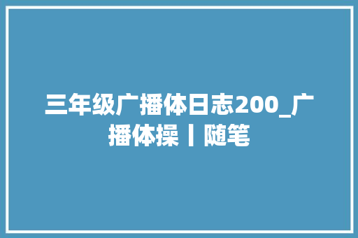 三年级广播体日志200_广播体操丨随笔