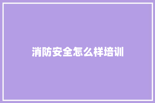 消防安全怎么样培训