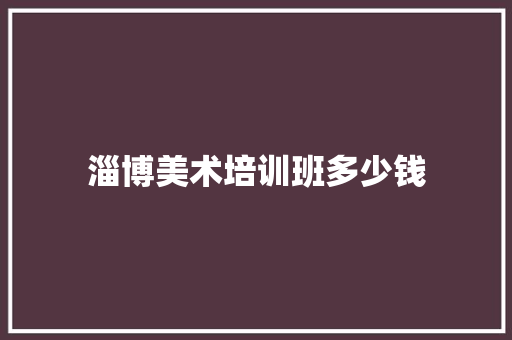 淄博美术培训班多少钱 未命名