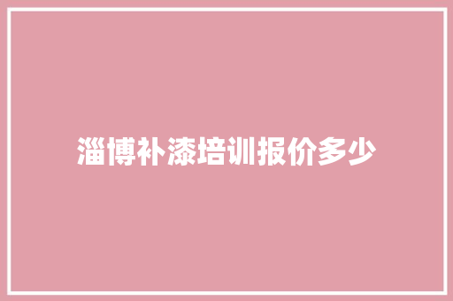 淄博补漆培训报价多少