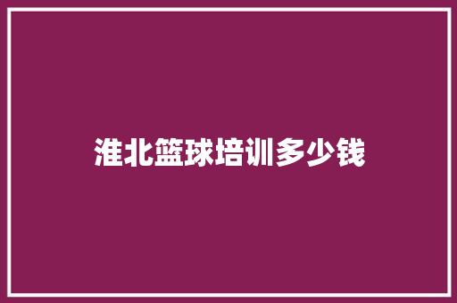 淮北篮球培训多少钱