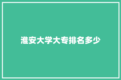 淮安大学大专排名多少 未命名