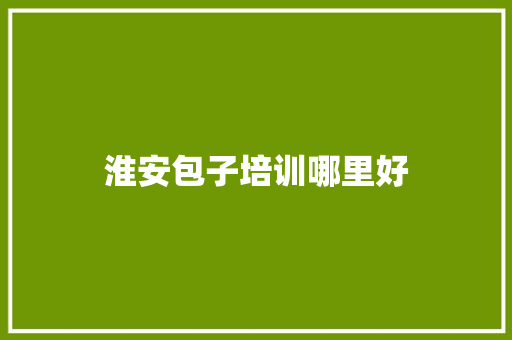 淮安包子培训哪里好 未命名