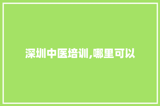 深圳中医培训,哪里可以 未命名