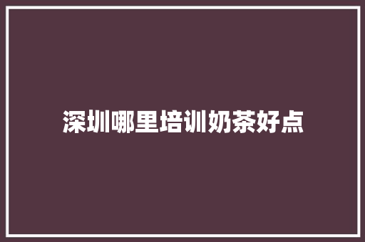 深圳哪里培训奶茶好点 未命名