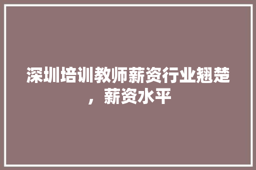 深圳培训教师薪资行业翘楚，薪资水平 未命名