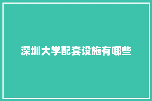 深圳大学配套设施有哪些