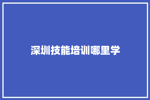 深圳技能培训哪里学