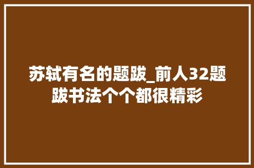 苏轼有名的题跋_前人32题跋书法个个都很精彩