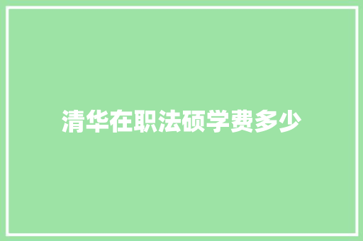 清华在职法硕学费多少