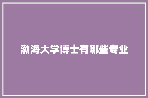 渤海大学博士有哪些专业