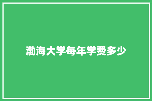 渤海大学每年学费多少