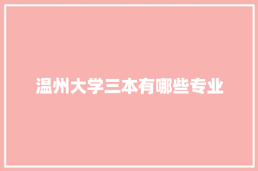 温州大学三本有哪些专业