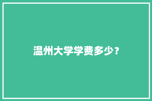 温州大学学费多少？