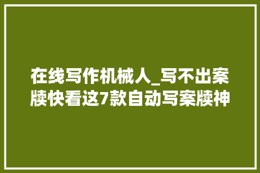 在线写作机械人_写不出案牍快看这7款自动写案牍神器