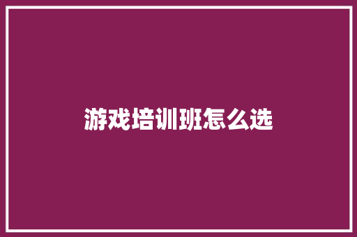 游戏培训班怎么选 未命名