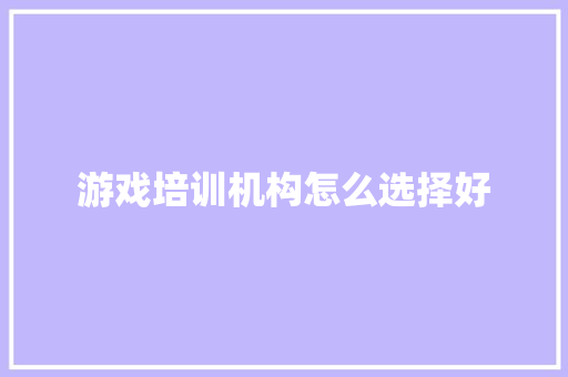 游戏培训机构怎么选择好 未命名