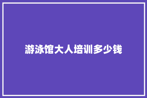 游泳馆大人培训多少钱