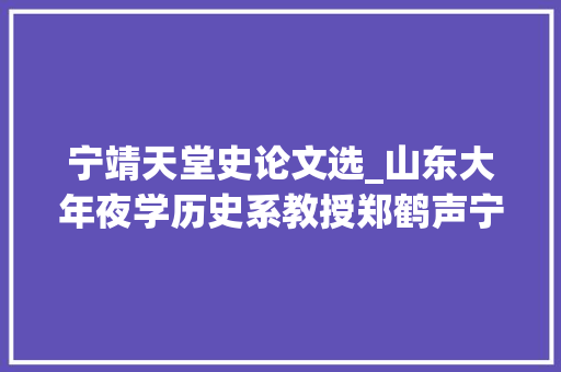 宁靖天堂史论文选_山东大年夜学历史系教授郑鹤声宁靖天堂时期天王洪秀全式样考论