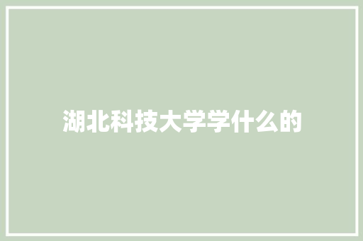 湖北科技大学学什么的 未命名