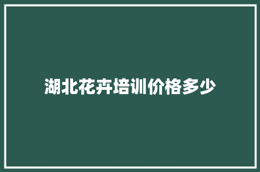 湖北花卉培训价格多少