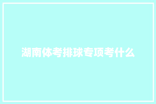 湖南体考排球专项考什么 未命名