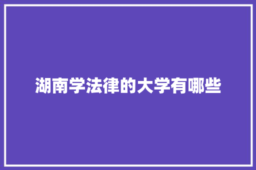 湖南学法律的大学有哪些 未命名