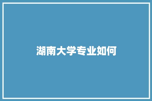 湖南大学专业如何