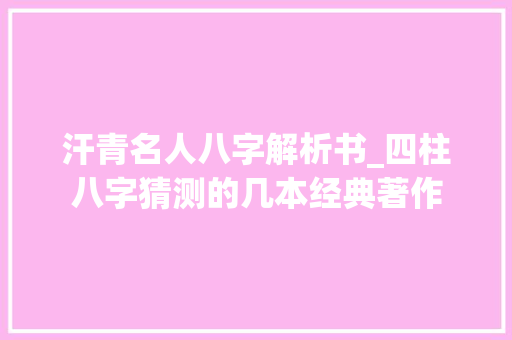 汗青名人八字解析书_四柱八字猜测的几本经典著作