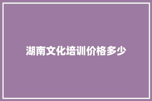 湖南文化培训价格多少