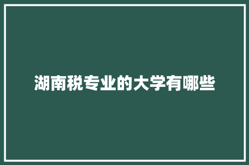 湖南税专业的大学有哪些