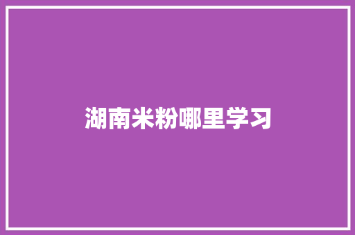 湖南米粉哪里学习